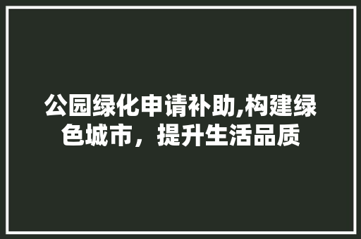 公园绿化申请补助,构建绿色城市，提升生活品质