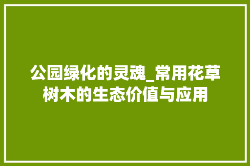 公园绿化的灵魂_常用花草树木的生态价值与应用