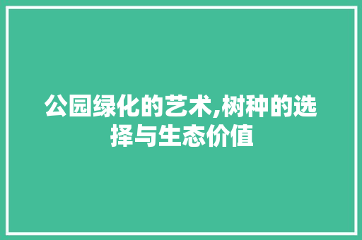 公园绿化的艺术,树种的选择与生态价值