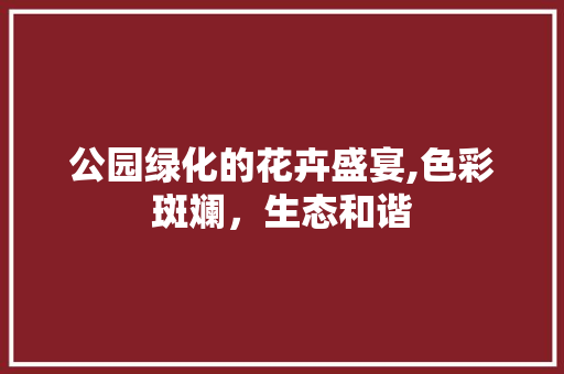 公园绿化的花卉盛宴,色彩斑斓，生态和谐 林木育苗