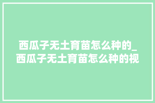 西瓜子无土育苗怎么种的_西瓜子无土育苗怎么种的视频