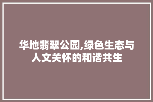 华地翡翠公园,绿色生态与人文关怀的和谐共生