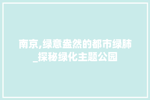 南京,绿意盎然的都市绿肺_探秘绿化主题公园