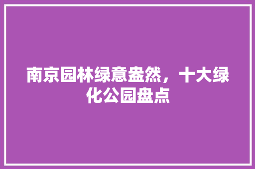 南京园林绿意盎然，十大绿化公园盘点