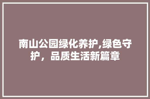 南山公园绿化养护,绿色守护，品质生活新篇章