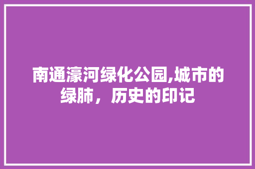南通濠河绿化公园,城市的绿肺，历史的印记