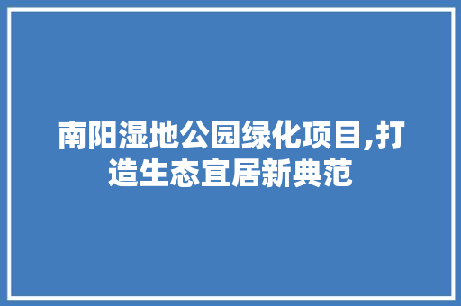 南阳湿地公园绿化项目,打造生态宜居新典范 蔬菜育苗