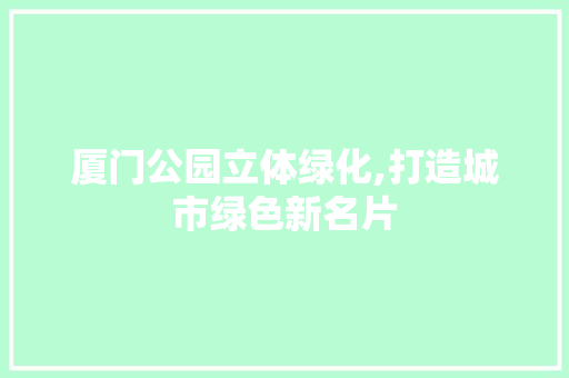 厦门公园立体绿化,打造城市绿色新名片