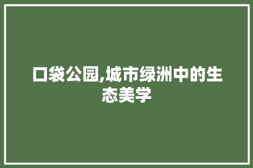 口袋公园,城市绿洲中的生态美学
