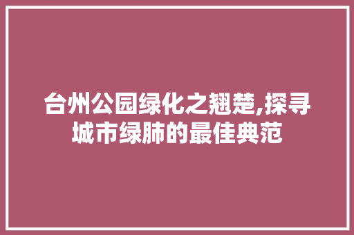 台州公园绿化之翘楚,探寻城市绿肺的最佳典范