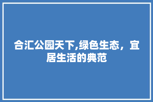 合汇公园天下,绿色生态，宜居生活的典范