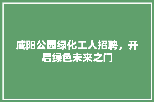 咸阳公园绿化工人招聘，开启绿色未来之门