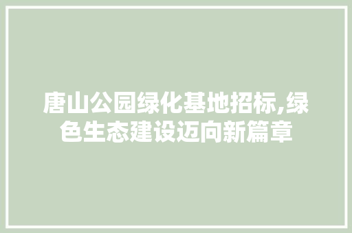 唐山公园绿化基地招标,绿色生态建设迈向新篇章