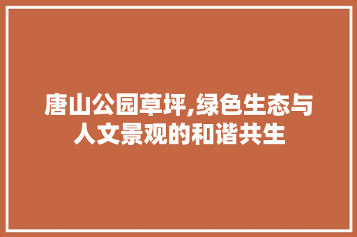 唐山公园草坪,绿色生态与人文景观的和谐共生