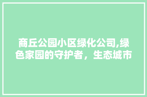 商丘公园小区绿化公司,绿色家园的守护者，生态城市的践行者 花卉育苗