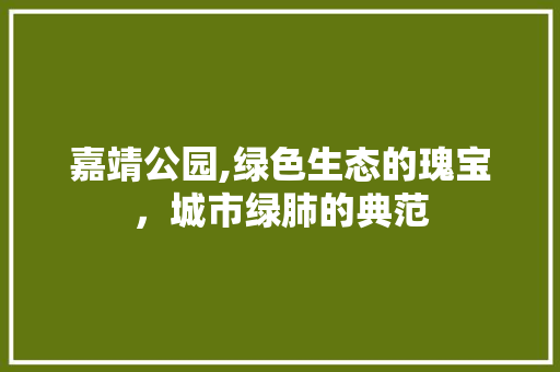 嘉靖公园,绿色生态的瑰宝，城市绿肺的典范