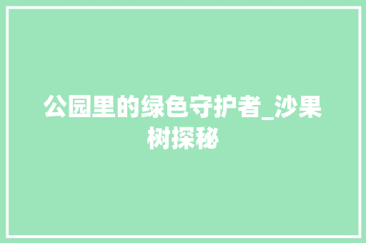 公园里的绿色守护者_沙果树探秘