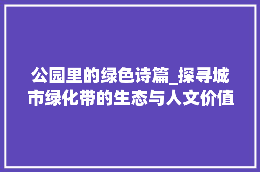 公园里的绿色诗篇_探寻城市绿化带的生态与人文价值