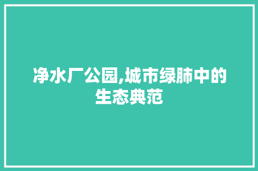 净水厂公园,城市绿肺中的生态典范