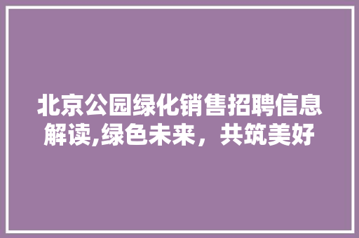 北京公园绿化销售招聘信息解读,绿色未来，共筑美好家园