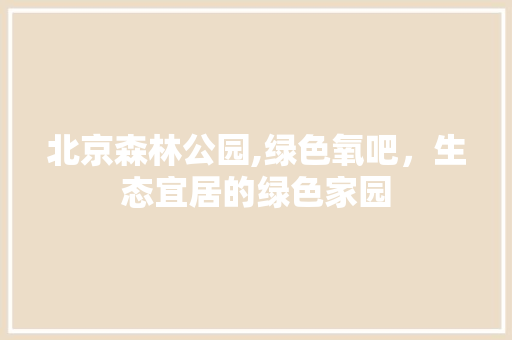 北京森林公园,绿色氧吧，生态宜居的绿色家园 花卉育苗