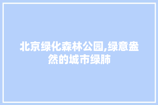 北京绿化森林公园,绿意盎然的城市绿肺 无土育苗
