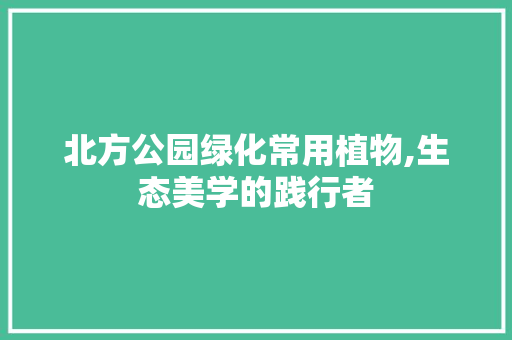 北方公园绿化常用植物,生态美学的践行者