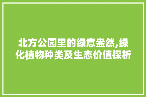 北方公园里的绿意盎然,绿化植物种类及生态价值探析