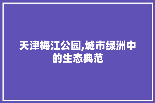天津梅江公园,城市绿洲中的生态典范
