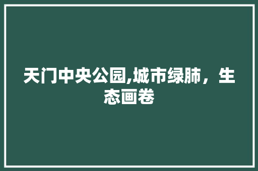 天门中央公园,城市绿肺，生态画卷