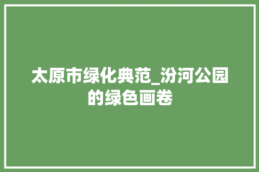 太原市绿化典范_汾河公园的绿色画卷