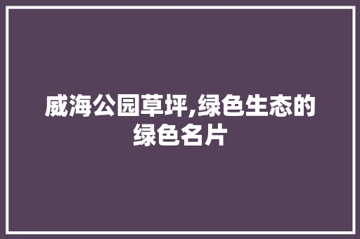 威海公园草坪,绿色生态的绿色名片