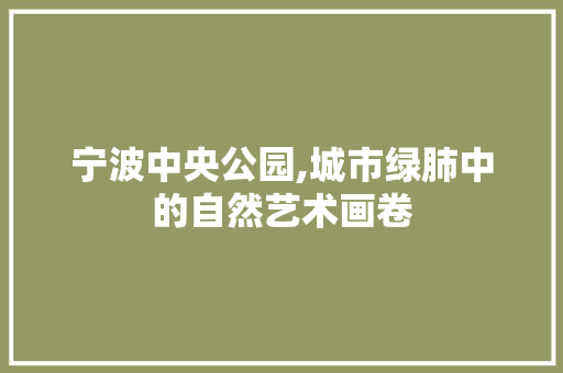 宁波中央公园,城市绿肺中的自然艺术画卷