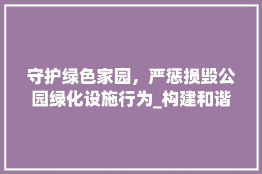 守护绿色家园，严惩损毁公园绿化设施行为_构建和谐环境刻不容缓 温室育苗