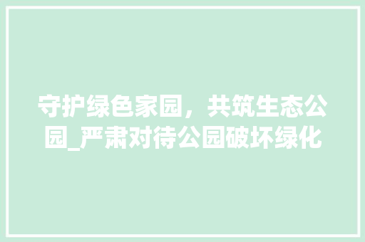 守护绿色家园，共筑生态公园_严肃对待公园破坏绿化行为公告
