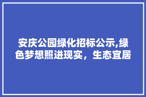 安庆公园绿化招标公示,绿色梦想照进现实，生态宜居再添新篇