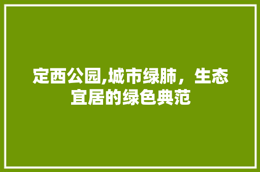 定西公园,城市绿肺，生态宜居的绿色典范 水果育苗