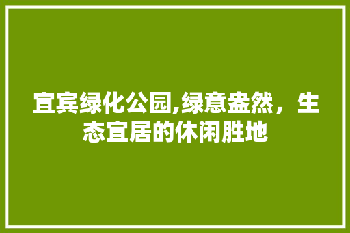 宜宾绿化公园,绿意盎然，生态宜居的休闲胜地 温室育苗