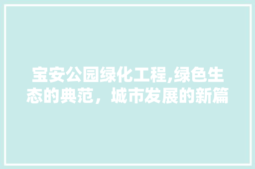 宝安公园绿化工程,绿色生态的典范，城市发展的新篇章