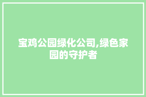 宝鸡公园绿化公司,绿色家园的守护者