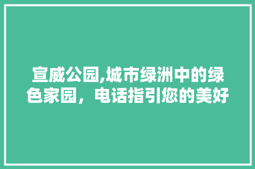 宣威公园,城市绿洲中的绿色家园，电话指引您的美好生活