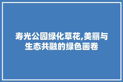 寿光公园绿化草花,美丽与生态共融的绿色画卷 林木育苗