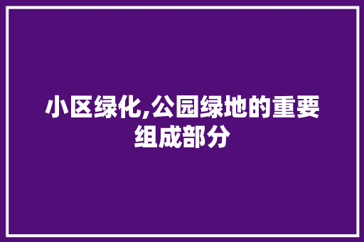 小区绿化,公园绿地的重要组成部分