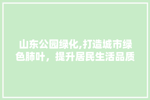 山东公园绿化,打造城市绿色肺叶，提升居民生活品质