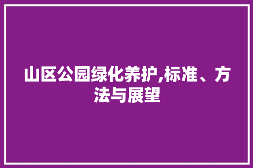 山区公园绿化养护,标准、方法与展望