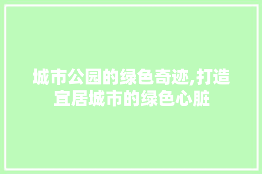 城市公园的绿色奇迹,打造宜居城市的绿色心脏