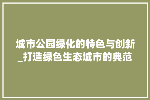 城市公园绿化的特色与创新_打造绿色生态城市的典范