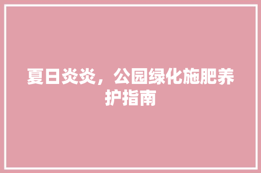 夏日炎炎，公园绿化施肥养护指南 温室育苗