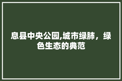 息县中央公园,城市绿肺，绿色生态的典范
