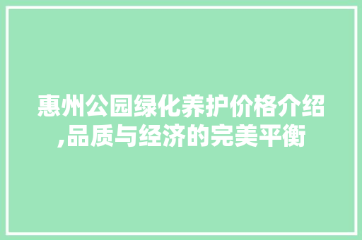 惠州公园绿化养护价格介绍,品质与经济的完美平衡